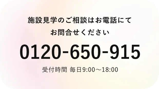 施設見学のご相談はお電話にてお問合せください0120-650-915受付時間 毎日9:00〜18:00